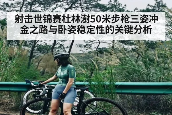 射击世锦赛杜林澍50米步枪三姿冲金之路与卧姿稳定性的关键分析 - NG28
